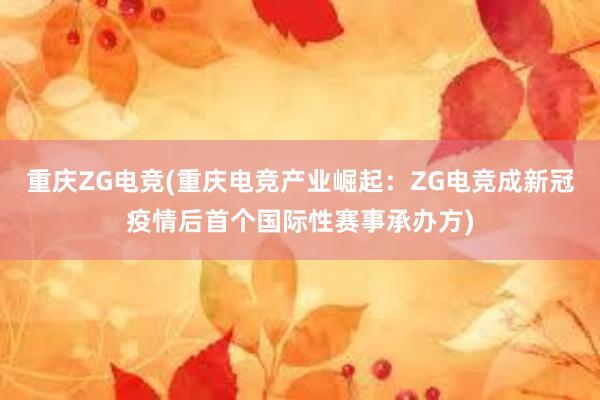 重庆ZG电竞(重庆电竞产业崛起：ZG电竞成新冠疫情后首个国际性赛事承办方)