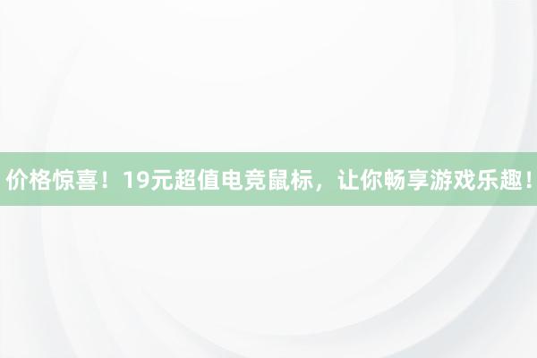 价格惊喜！19元超值电竞鼠标，让你畅享游戏乐趣！