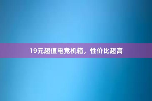 19元超值电竞机箱，性价比超高