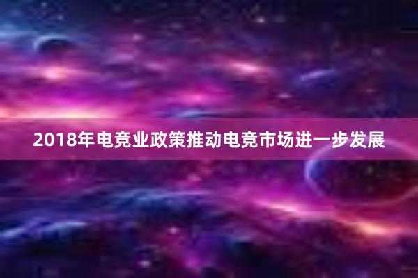 2018年电竞业政策推动电竞市场进一步发展