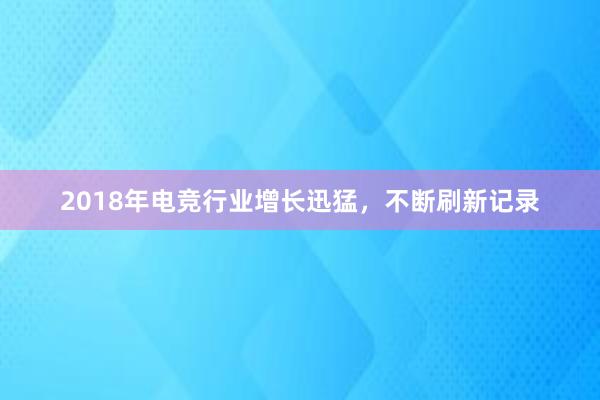 2018年电竞行业增长迅猛，不断刷新记录