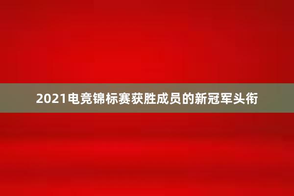 2021电竞锦标赛获胜成员的新冠军头衔