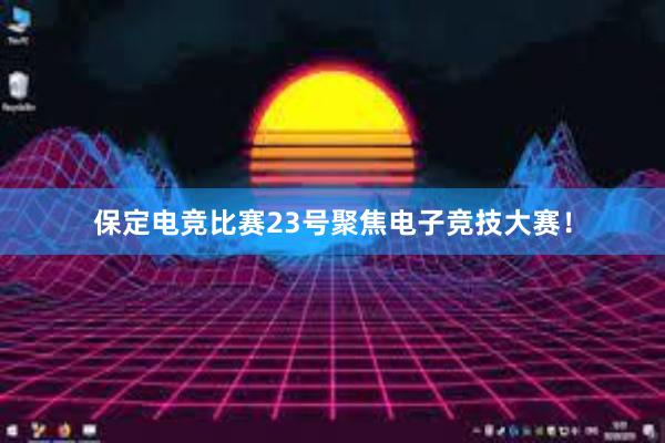 保定电竞比赛23号聚焦电子竞技大赛！