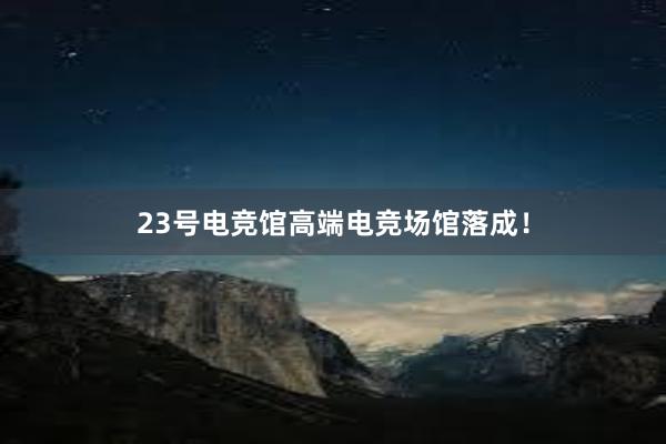 23号电竞馆高端电竞场馆落成！