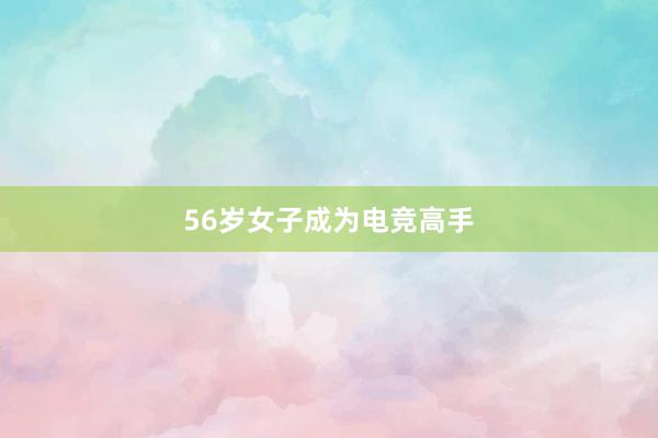 56岁女子成为电竞高手