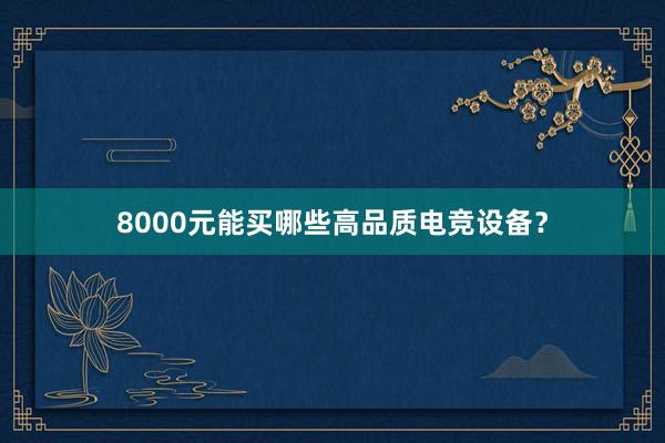 8000元能买哪些高品质电竞设备？