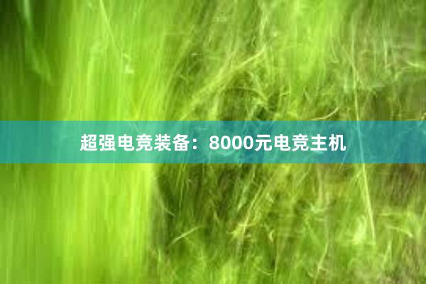 超强电竞装备：8000元电竞主机