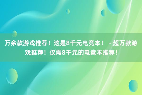 万余款游戏推荐！这是8千元电竞本！ - 超万款游戏推荐！仅需8千元的电竞本推荐！