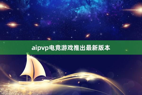 aipvp电竞游戏推出最新版本