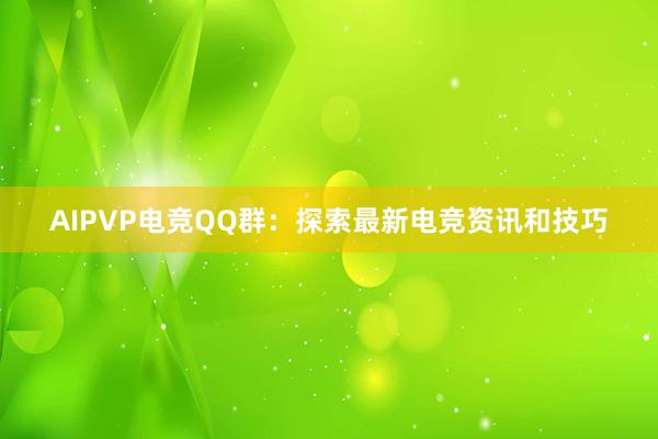 AIPVP电竞QQ群：探索最新电竞资讯和技巧