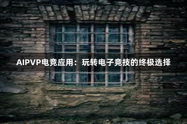 AIPVP电竞应用：玩转电子竞技的终极选择