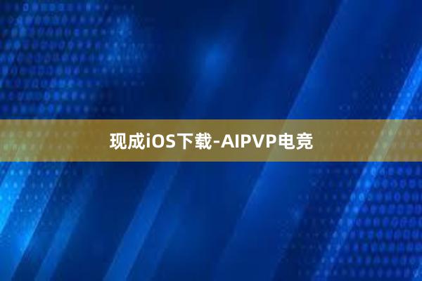 现成iOS下载-AIPVP电竞