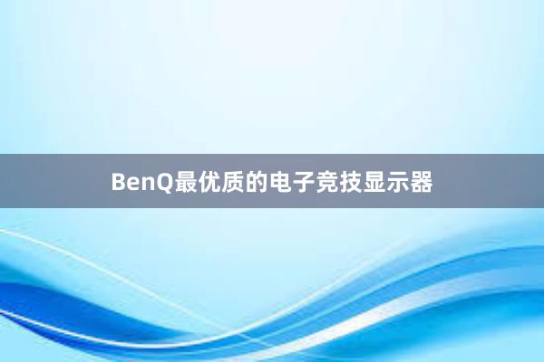 BenQ最优质的电子竞技显示器