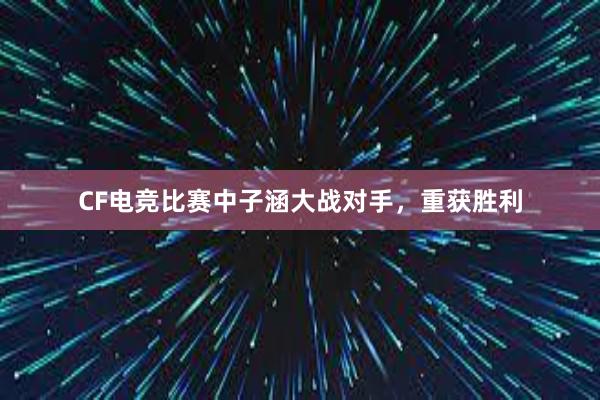 CF电竞比赛中子涵大战对手，重获胜利