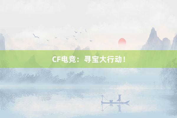 CF电竞：寻宝大行动！