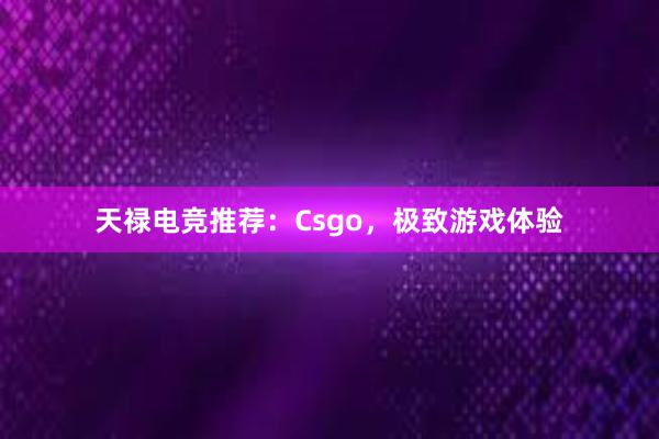 天禄电竞推荐：Csgo，极致游戏体验