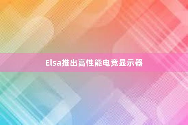 Elsa推出高性能电竞显示器