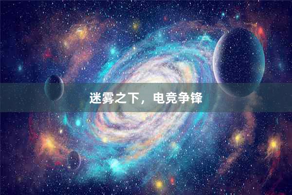 迷雾之下，电竞争锋