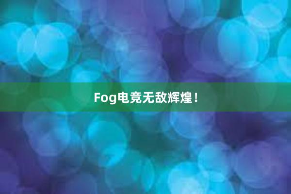 Fog电竞无敌辉煌！