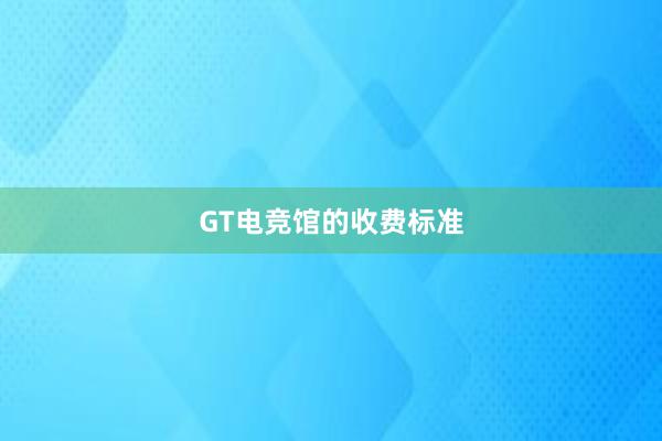 GT电竞馆的收费标准