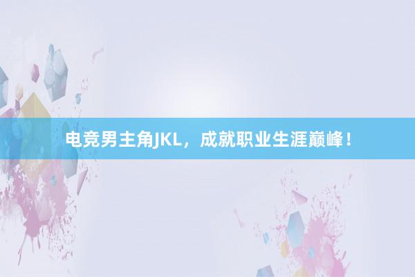 电竞男主角JKL，成就职业生涯巅峰！