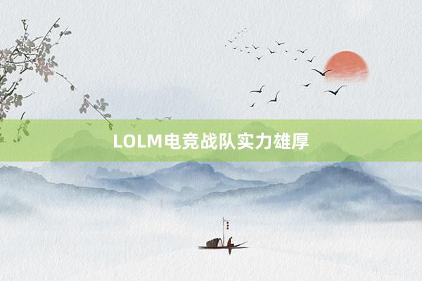 LOLM电竞战队实力雄厚