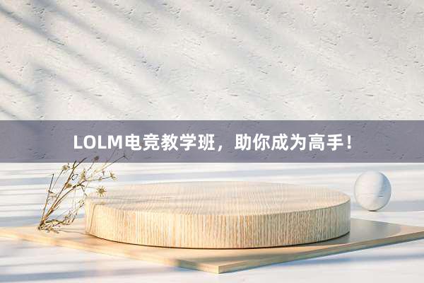 LOLM电竞教学班，助你成为高手！