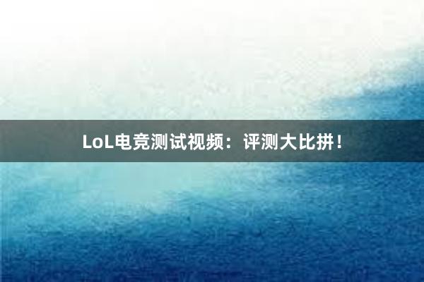 LoL电竞测试视频：评测大比拼！