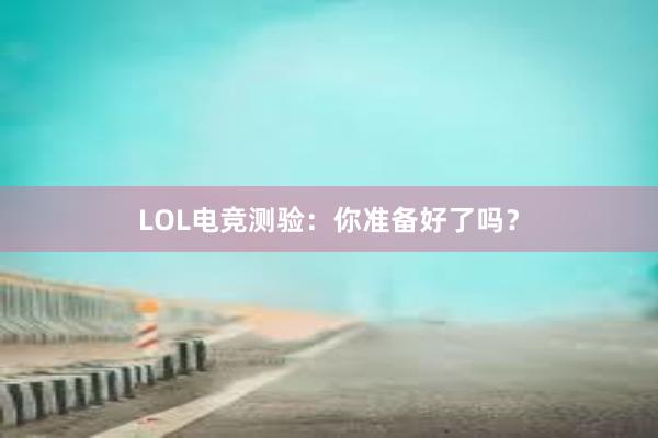 LOL电竞测验：你准备好了吗？