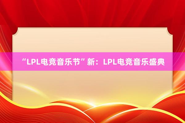 “LPL电竞音乐节”新：LPL电竞音乐盛典