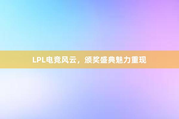 LPL电竞风云，颁奖盛典魅力重现