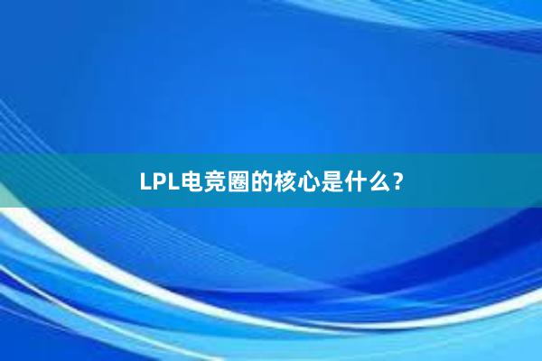 LPL电竞圈的核心是什么？