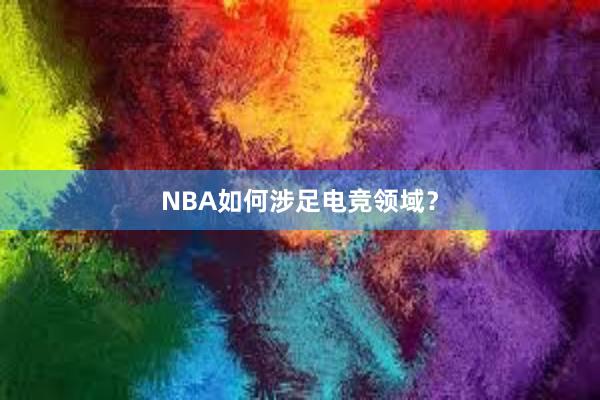 NBA如何涉足电竞领域？