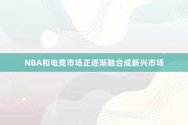 NBA和电竞市场正逐渐融合成新兴市场