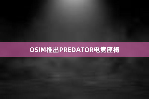 OSIM推出PREDATOR电竞座椅