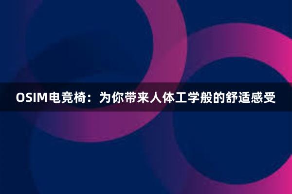 OSIM电竞椅：为你带来人体工学般的舒适感受