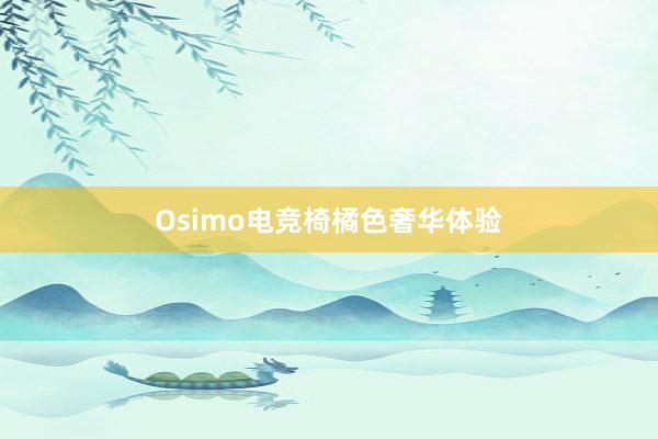 Osimo电竞椅橘色奢华体验