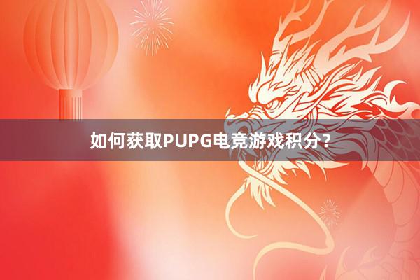 如何获取PUPG电竞游戏积分？