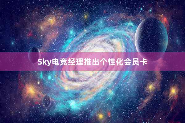 Sky电竞经理推出个性化会员卡