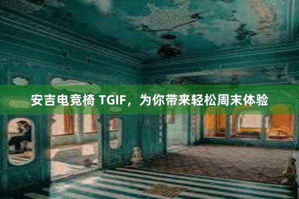 安吉电竞椅 TGIF，为你带来轻松周末体验