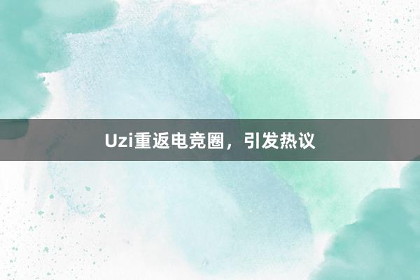 Uzi重返电竞圈，引发热议