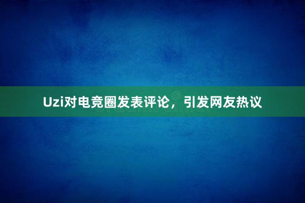 Uzi对电竞圈发表评论，引发网友热议