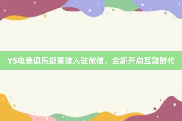 YS电竞俱乐部重磅入驻微信，全新开启互动时代