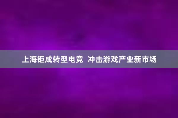 上海钜成转型电竞  冲击游戏产业新市场