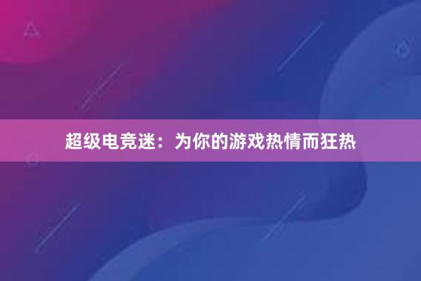 超级电竞迷：为你的游戏热情而狂热