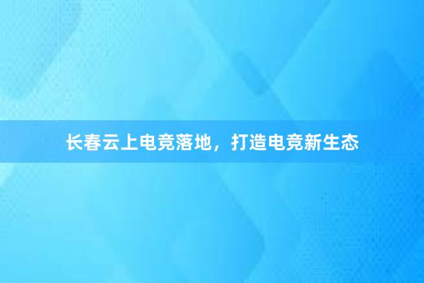 长春云上电竞落地，打造电竞新生态