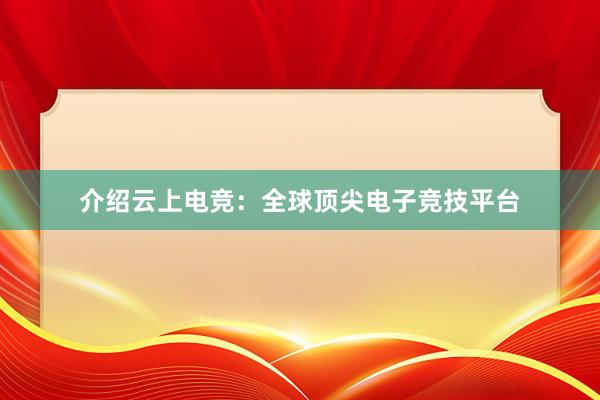 介绍云上电竞：全球顶尖电子竞技平台