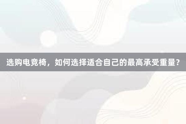 选购电竞椅，如何选择适合自己的最高承受重量？