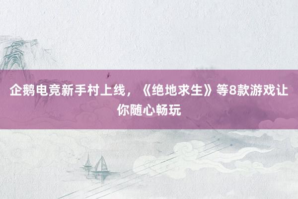 企鹅电竞新手村上线，《绝地求生》等8款游戏让你随心畅玩