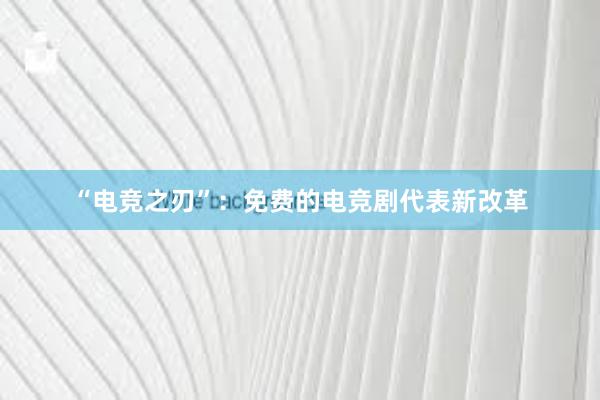 “电竞之刃”：免费的电竞剧代表新改革